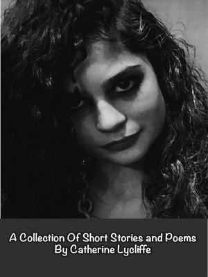 cover image of A Collection Of Short Stories and Poems by Catherine Lycliffe